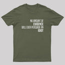 No Amount Of Evidence Will Ever Persuade An Idiot T-Shirt