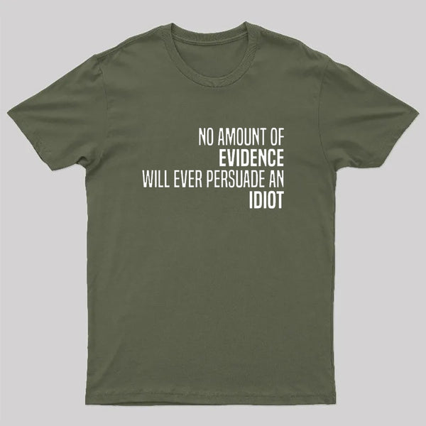 No Amount Of Evidence Will Ever Persuade An Idiot T-Shirt