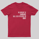 No Amount Of Evidence Will Ever Persuade An Idiot T-Shirt