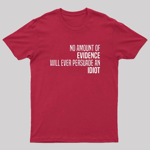 No Amount Of Evidence Will Ever Persuade An Idiot T-Shirt