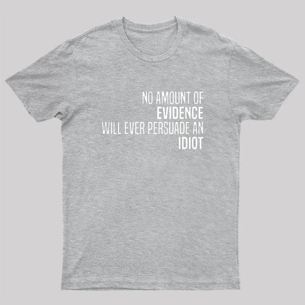 No Amount Of Evidence Will Ever Persuade An Idiot T-Shirt