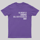 No Amount Of Evidence Will Ever Persuade An Idiot T-Shirt