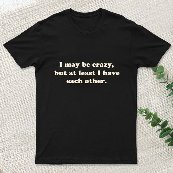 I May Be Crazy T-Shirt
