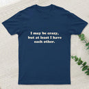 I May Be Crazy T-Shirt