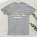 I May Be Crazy T-Shirt