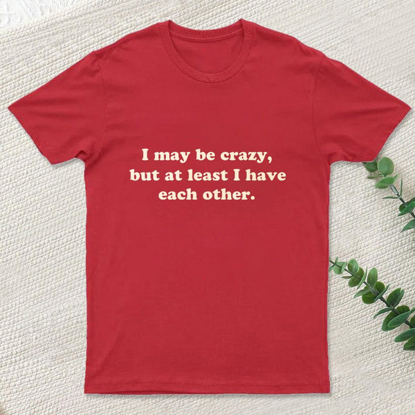 I May Be Crazy T-Shirt