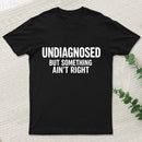 Undiagnosed But Something Aint Right T-Shirt
