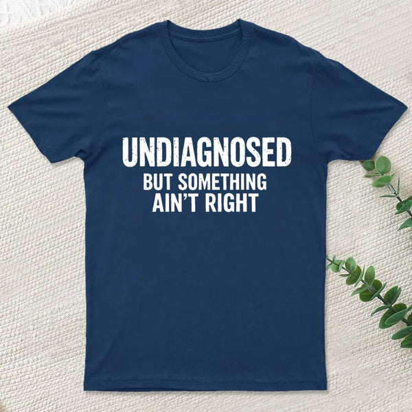 Undiagnosed But Something Aint Right T-Shirt