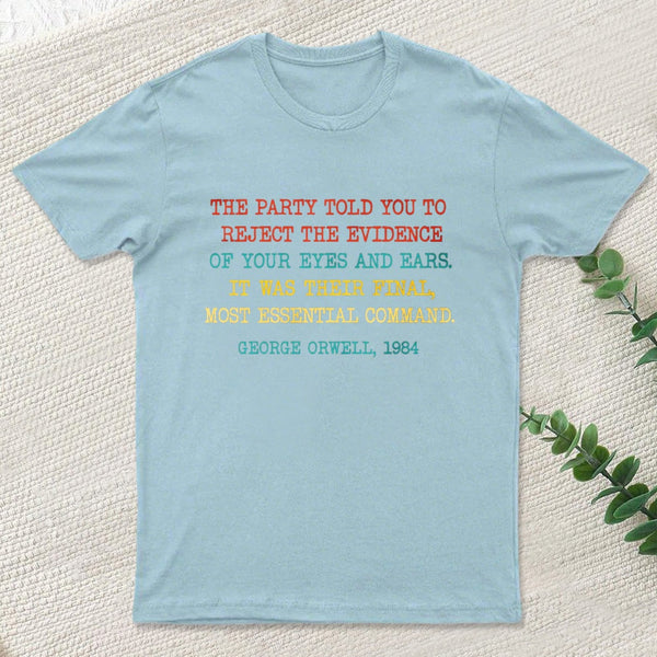 The Party Told You To Reject The Evidence Of Your Eyes And Ears T-Shirt