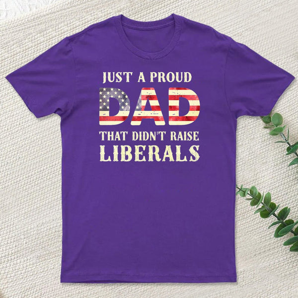 Just A Proud Dad That Didn't Raise Liberals Father's Day T-Shirt