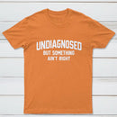 Undiagnosed But Something Aint Right T-Shirt