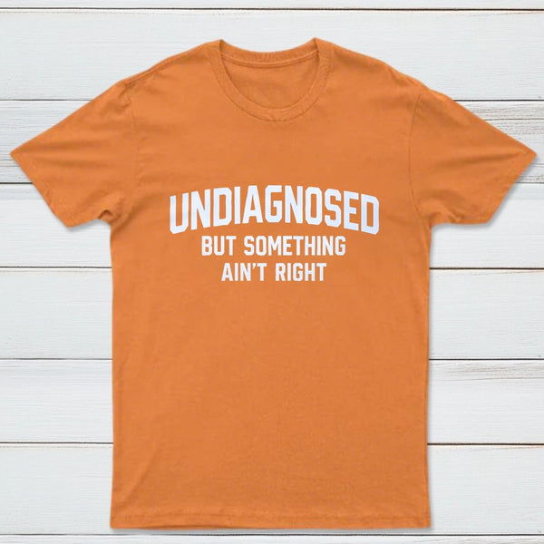 Undiagnosed But Something Aint Right T-Shirt