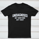 Undiagnosed But Something Aint Right T-Shirt