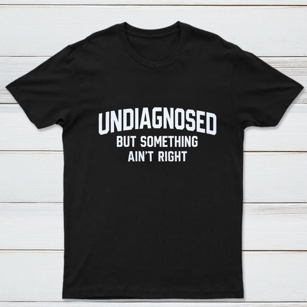 Undiagnosed But Something Aint Right T-Shirt