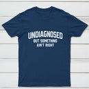 Undiagnosed But Something Aint Right T-Shirt