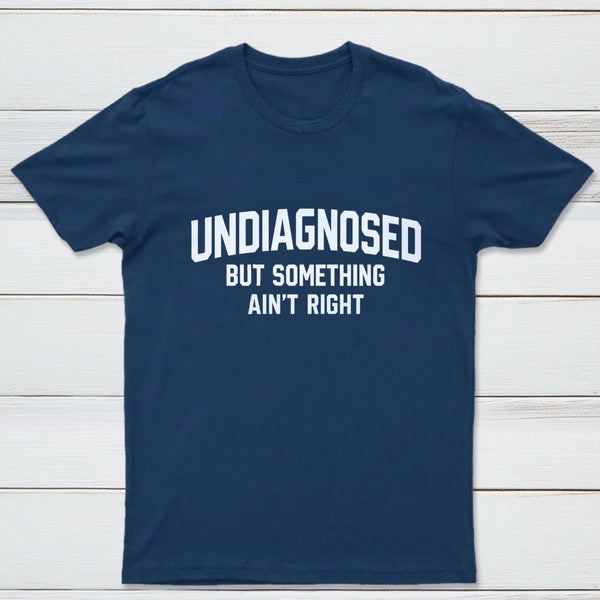 Undiagnosed But Something Aint Right T-Shirt