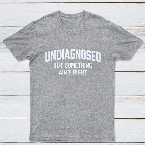 Undiagnosed But Something Aint Right T-Shirt
