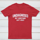 Undiagnosed But Something Aint Right T-Shirt