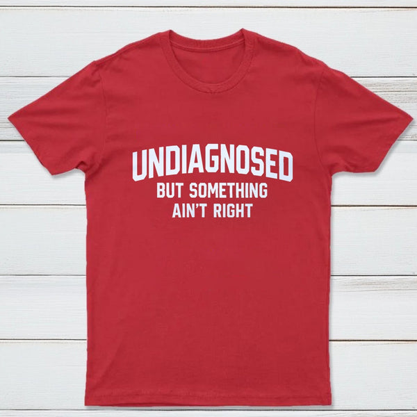 Undiagnosed But Something Aint Right T-Shirt