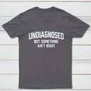 Undiagnosed But Something Aint Right T-Shirt