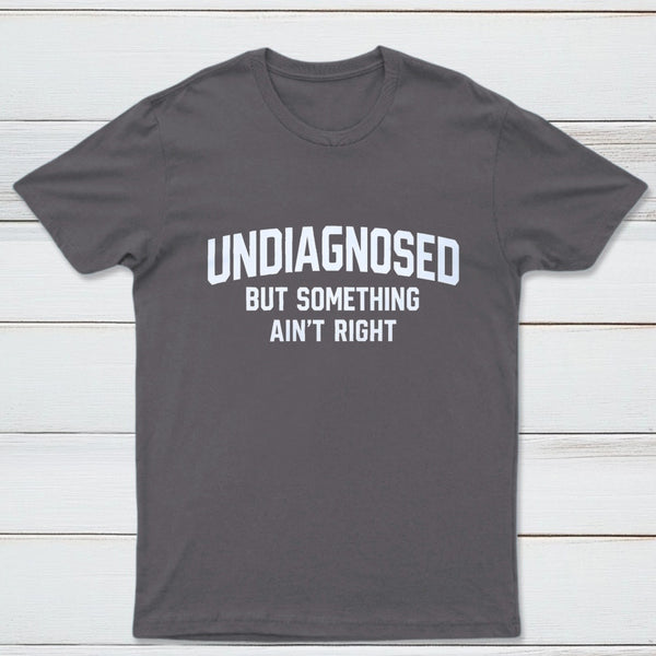Undiagnosed But Something Aint Right T-Shirt