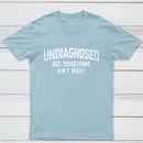 Undiagnosed But Something Aint Right T-Shirt