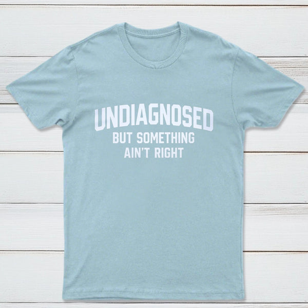 Undiagnosed But Something Aint Right T-Shirt