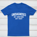 Undiagnosed But Something Aint Right T-Shirt