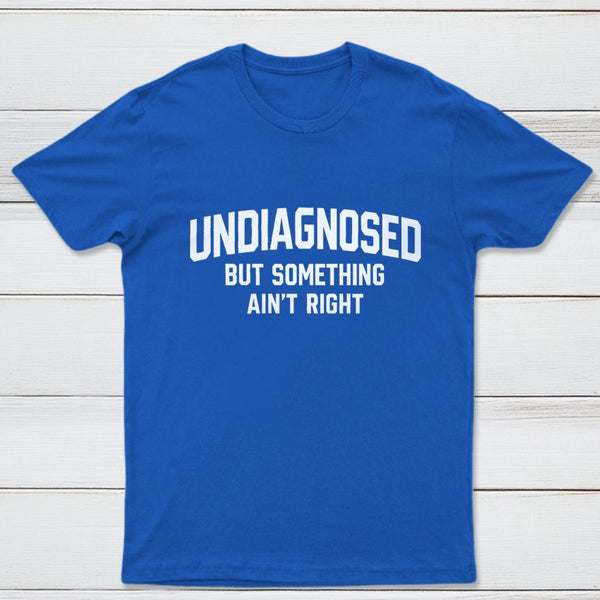 Undiagnosed But Something Aint Right T-Shirt
