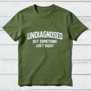 Undiagnosed But Something Aint Right T-Shirt