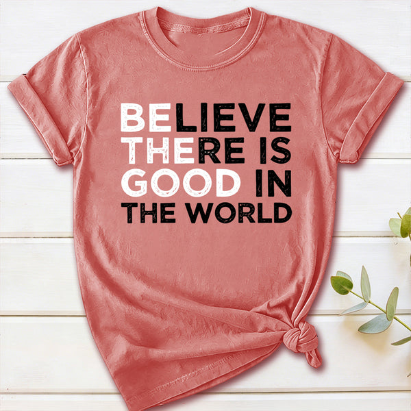 Be The Good Believe There Is Good In The World T-Shirt
