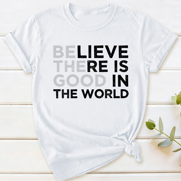 Be The Good Believe There Is Good In The World T-Shirt