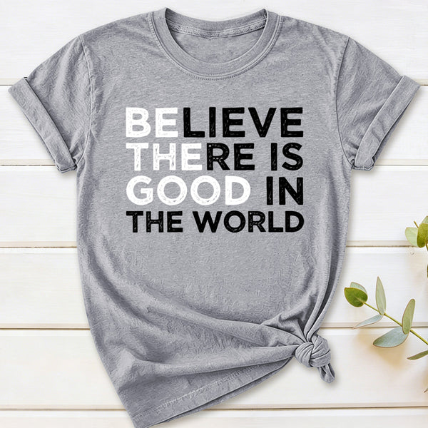Be The Good Believe There Is Good In The World T-Shirt