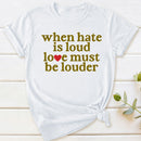 When Hate Is Loud Love Must Be Louder T-Shirt