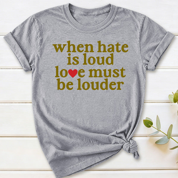 When Hate Is Loud Love Must Be Louder T-Shirt