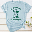 If I Shenan Once I'll Shenanigan T-Shirt