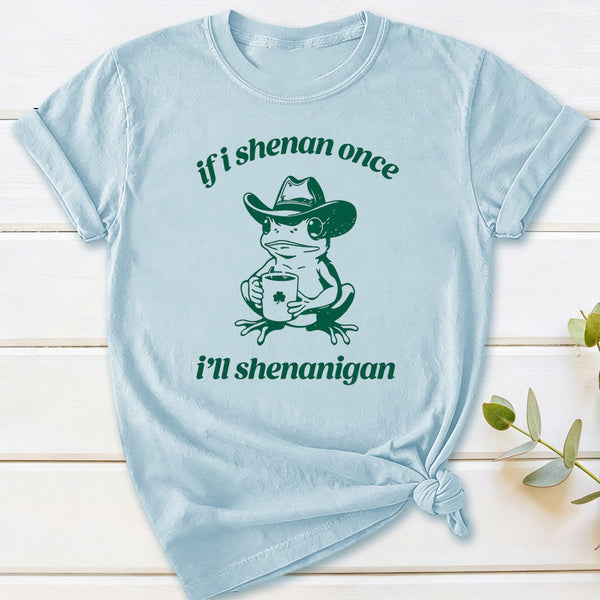 If I Shenan Once I'll Shenanigan T-Shirt