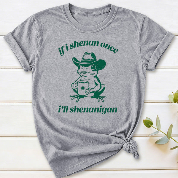 If I Shenan Once I'll Shenanigan T-Shirt