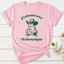 If I Shenan Once I'll Shenanigan T-Shirt