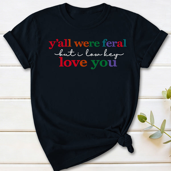 Y'all Were Feral But I Lowkey Love You T-Shirt
