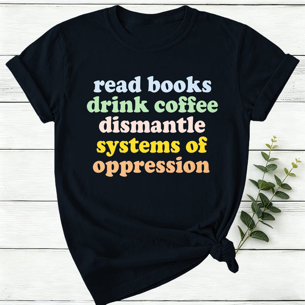 Read Books Drink Coffee Dismantle Systems Of Oppression Women T-Shirt