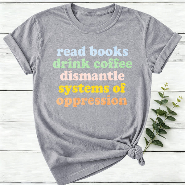 Read Books Drink Coffee Dismantle Systems Of Oppression Women T-Shirt