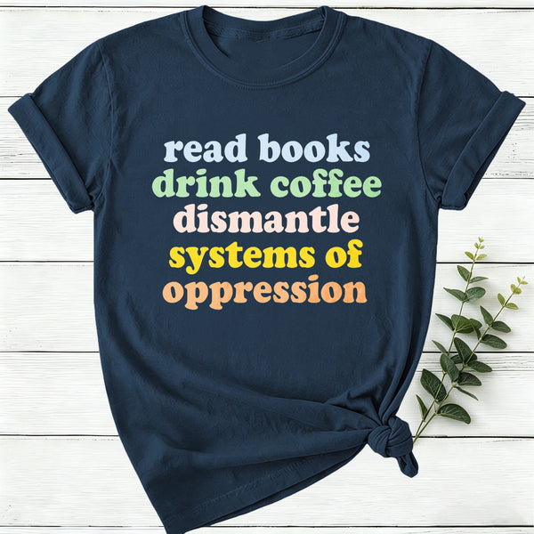 Read Books Drink Coffee Dismantle Systems Of Oppression Women T-Shirt
