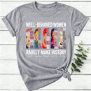 Well Behaved Women Rarely Make History Women T-Shirt