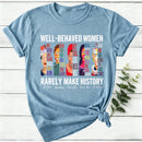 Well Behaved Women Rarely Make History Women T-Shirt
