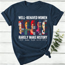 Well Behaved Women Rarely Make History Women T-Shirt