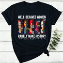 Well Behaved Women Rarely Make History Women T-Shirt