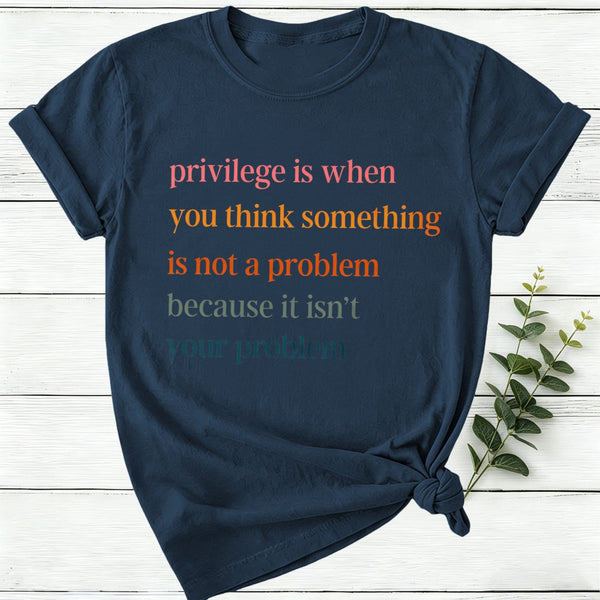Privilege Is When You Think Something Isn'T A Problem Women T-Shirt