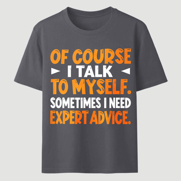 Of Course I Talk To Myself Sometimes I Need Expert Advice Funny T-Shirt