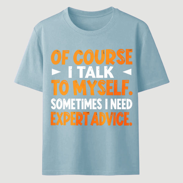 Of Course I Talk To Myself Sometimes I Need Expert Advice Funny T-Shirt